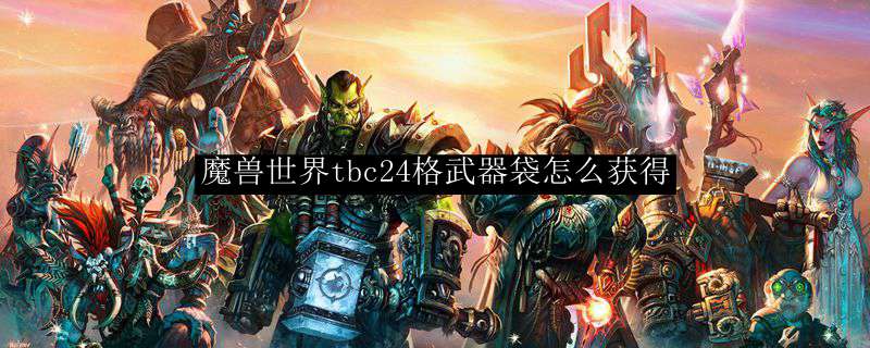 魔兽世界tbc24格武器袋怎么获得