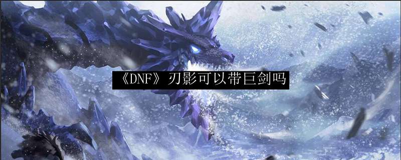 《DNF》刃影可以带巨剑吗