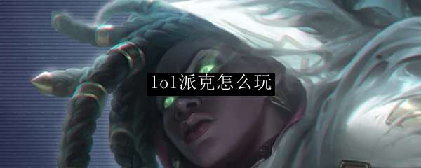 lol派克怎么玩