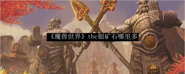 《魔兽世界》tbc银矿石哪里多