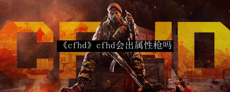 《cfhd》会出属性枪吗