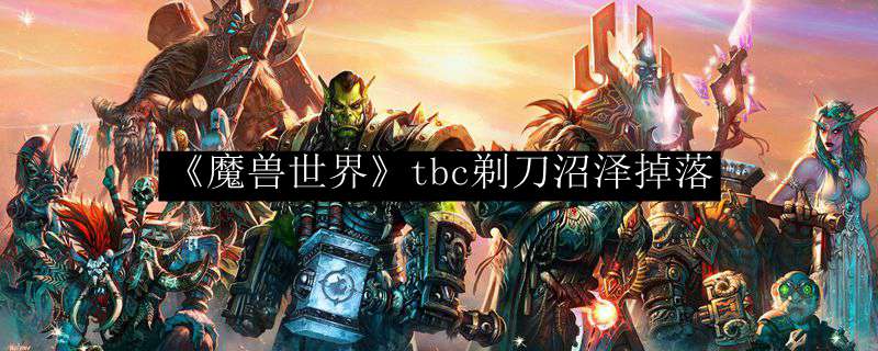 《魔兽世界》tbc剃刀沼泽掉落