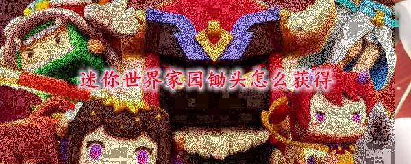 迷你世界家园锄头怎么获得