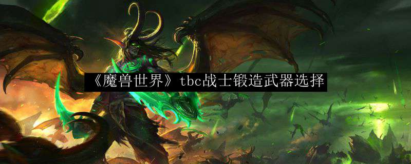 《魔兽世界》tbc战士锻造武器选择