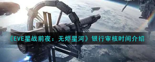 《EVE星战前夜：无烬星河》银行审核时间介绍