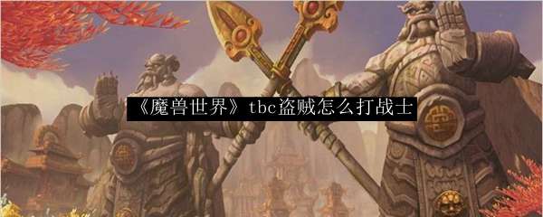 《魔兽世界》tbc盗贼怎么打战士