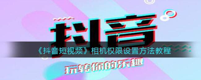 《抖音短视频》相机权限设置方法教程