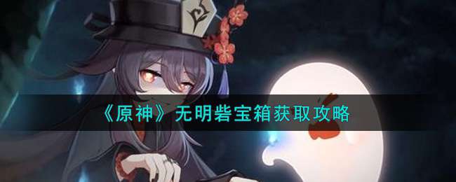 《原神》无明砦宝箱获取攻略