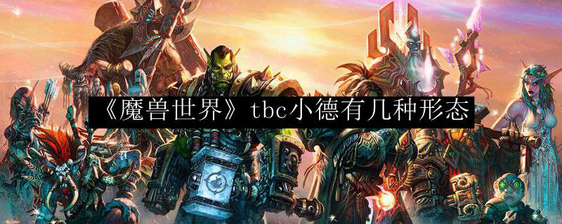 《魔兽世界》tbc小德有几种形态