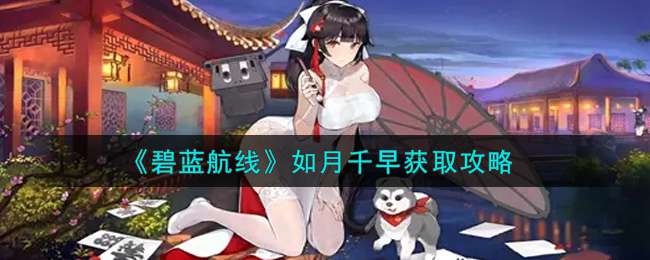 《碧蓝航线》如月千早获取攻略