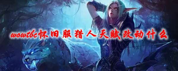 《魔兽世界》tbc怀旧服猎人天赋改动什么