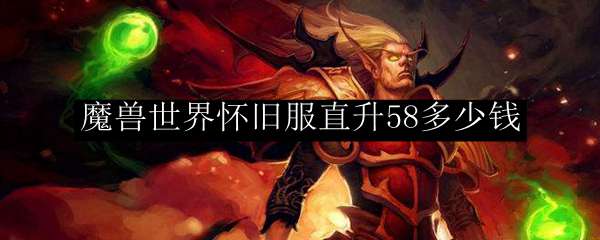 魔兽世界怀旧服直升58多少钱