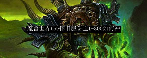 魔兽世界tbc怀旧服珠宝1-300如何冲