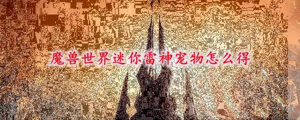 魔兽世界迷你雷神宠物怎么得