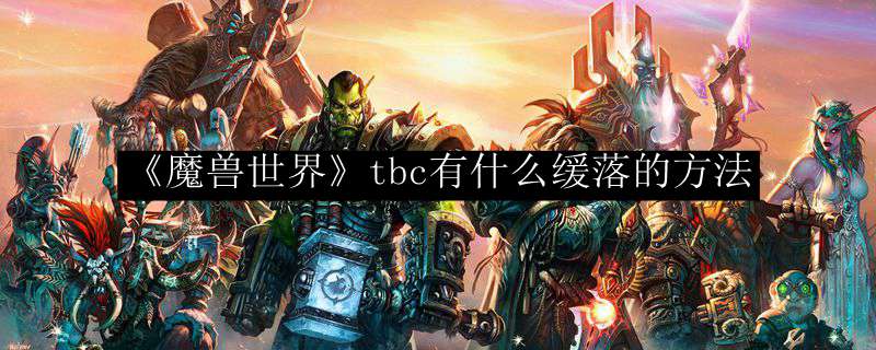 《魔兽世界》tbc有什么缓落的方法