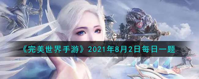 《完美世界手游》2021年8月2日每日一题