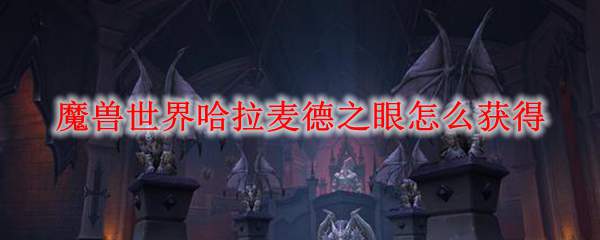 魔兽世界哈拉麦德之眼怎么获得