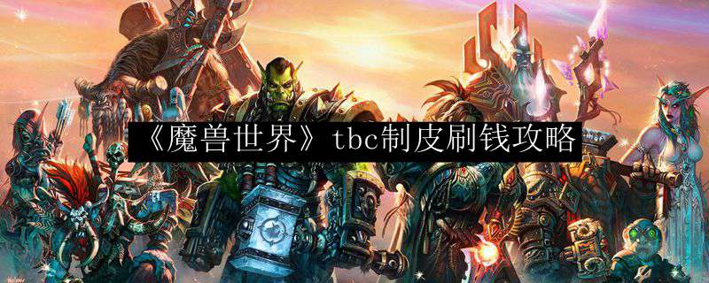 《魔兽世界》tbc制皮刷钱攻略