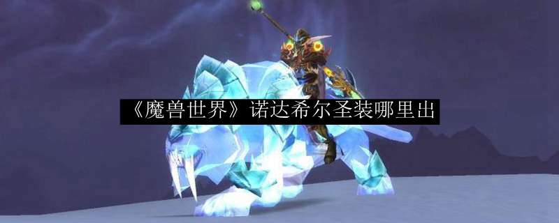 《魔兽世界》诺达希尔圣装哪里出