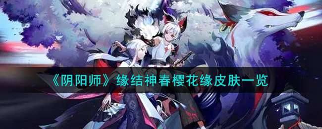 《阴阳师》缘结神春樱花缘皮肤一览