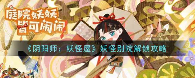 《阴阳师：妖怪屋》妖怪别院解锁攻略