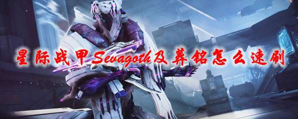 《星际战甲》Sevagoth及葬铭怎么速刷