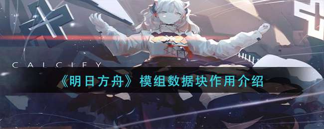 《明日方舟》模组数据块作用介绍