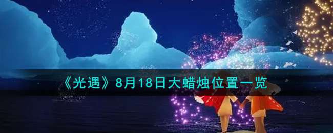 《光遇》8月18日大蜡烛位置一览